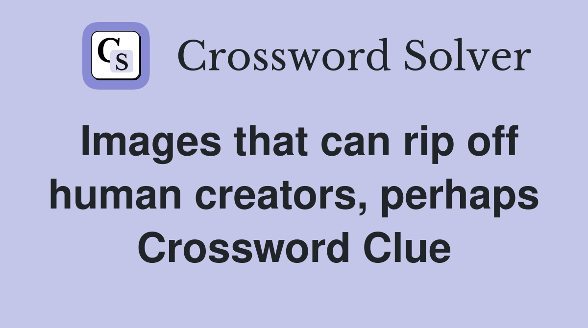Images that can rip off human creators, perhaps Crossword Clue