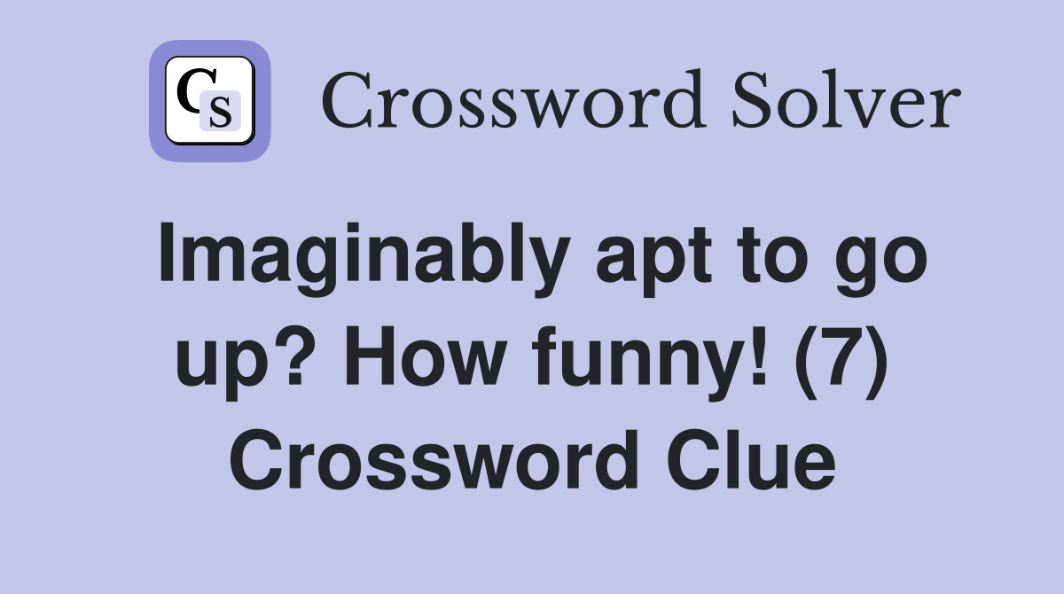 Imaginably apt to go up? How funny! (7) Crossword Clue