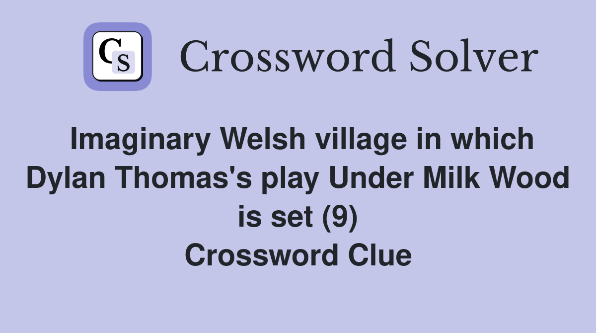 Imaginary Welsh village in which Dylan Thomas's play Under Milk Wood is set (9) Crossword Clue