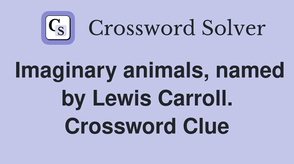 Imaginary animals, named by Lewis Carroll. Crossword Clue