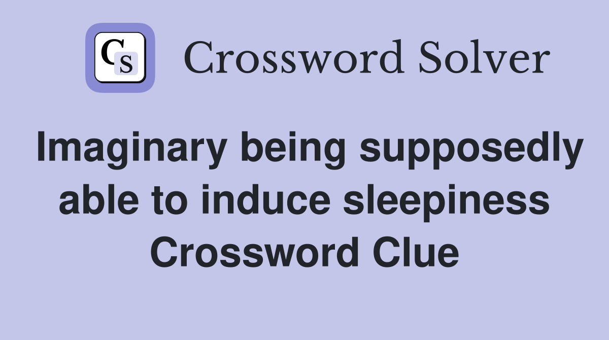 Imaginary being supposedly able to induce sleepiness Crossword Clue