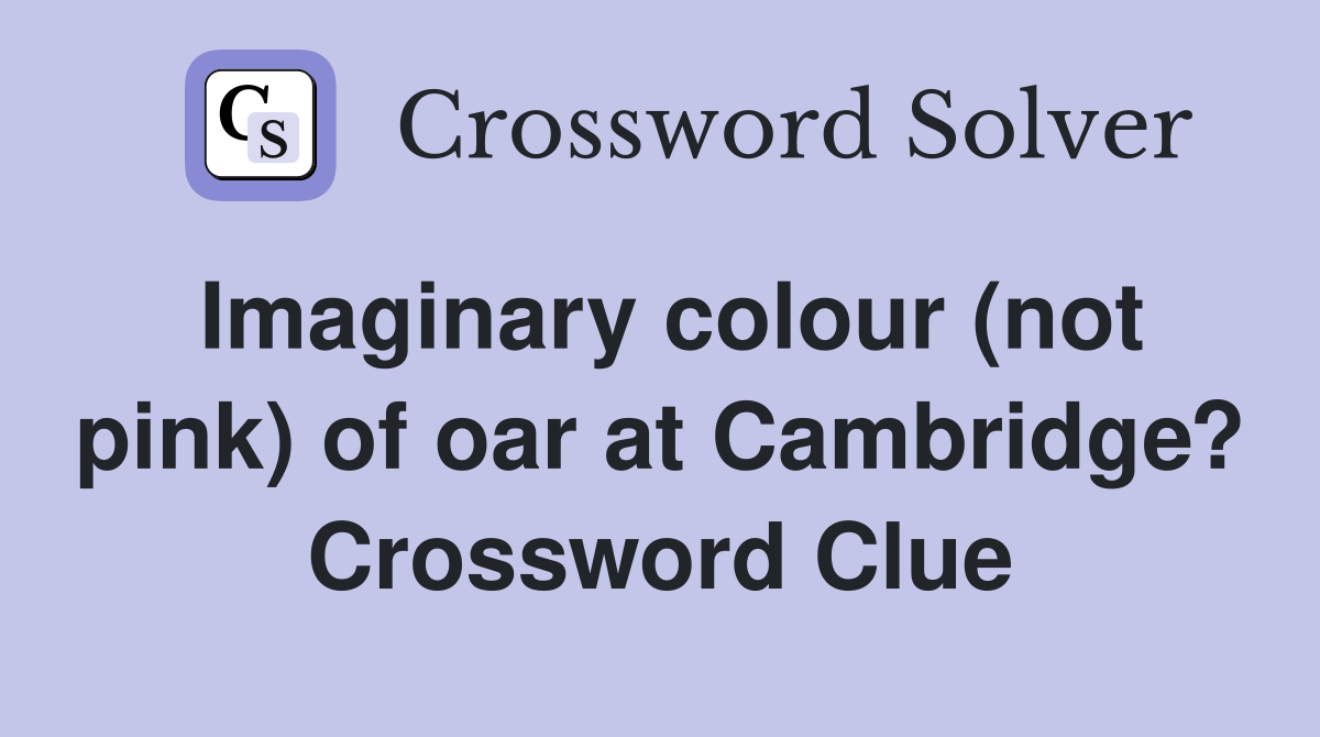 Imaginary colour (not pink) of oar at Cambridge? Crossword Clue