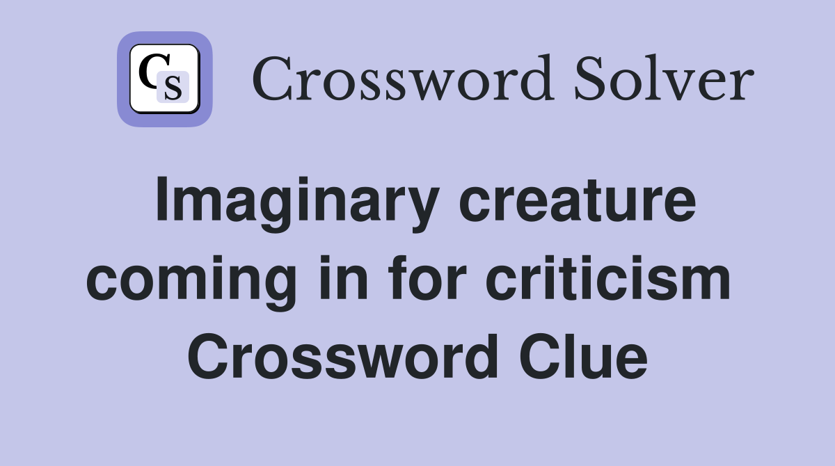 Imaginary creature coming in for criticism  Crossword Clue