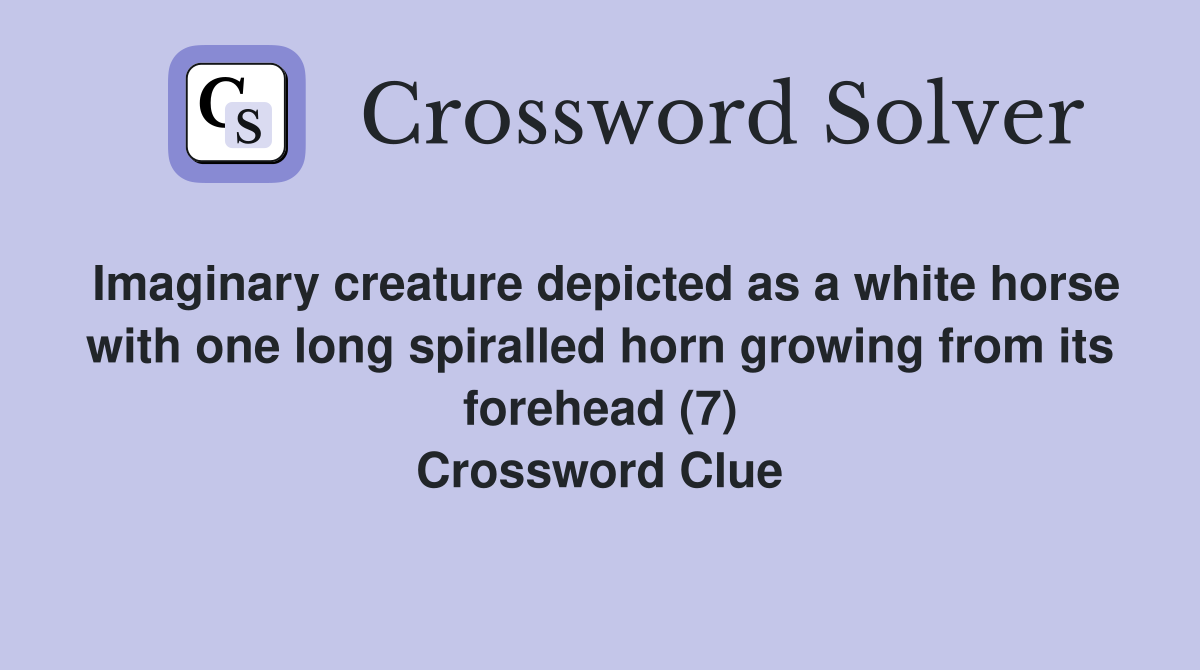 Imaginary creature depicted as a white horse with one long spiralled horn growing from its forehead (7) Crossword Clue