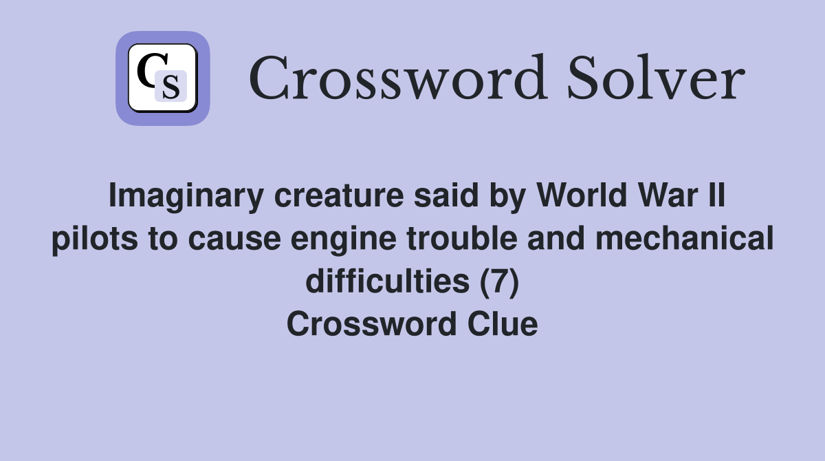 Imaginary creature said by World War II pilots to cause engine trouble and mechanical difficulties (7) Crossword Clue