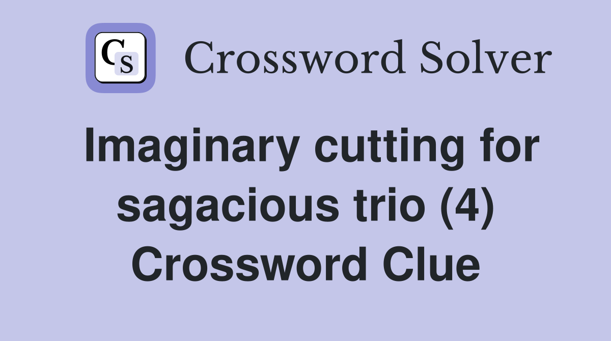 Imaginary cutting for sagacious trio (4) Crossword Clue