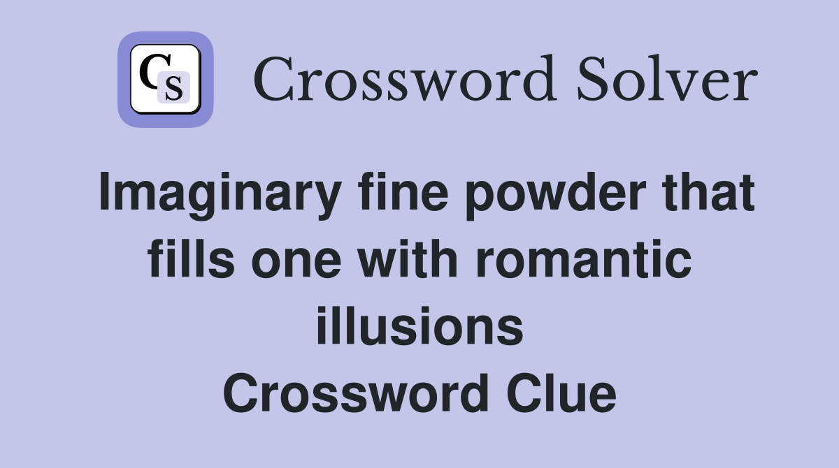 Imaginary fine powder that fills one with romantic illusions Crossword Clue