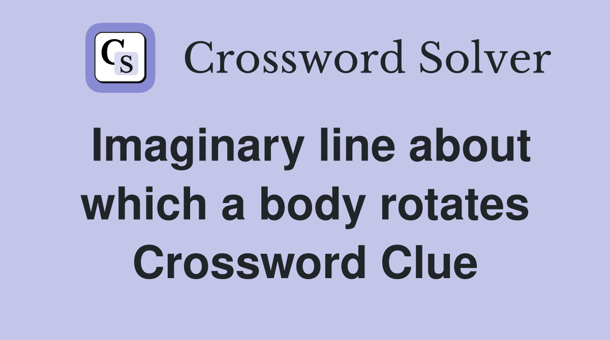 Imaginary line about which a body rotates Crossword Clue