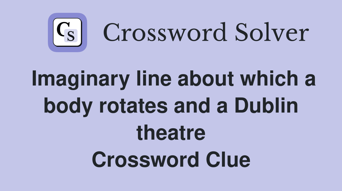 Imaginary line about which a body rotates and a Dublin theatre Crossword Clue