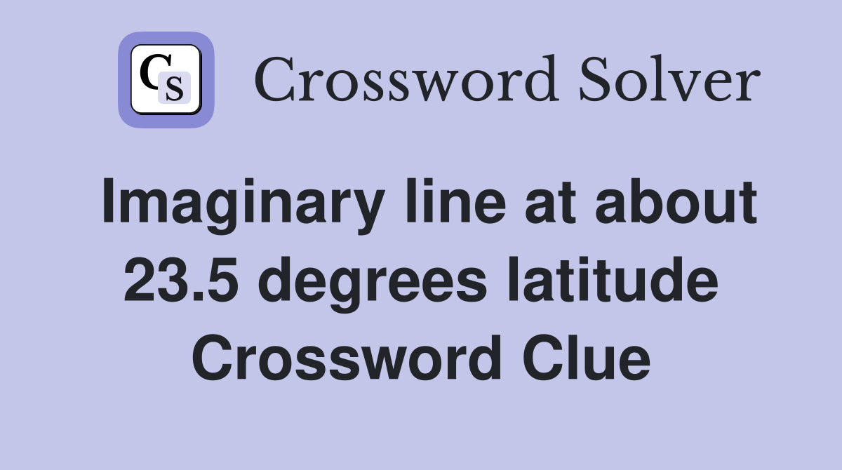 Imaginary line at about 23.5 degrees latitude Crossword Clue