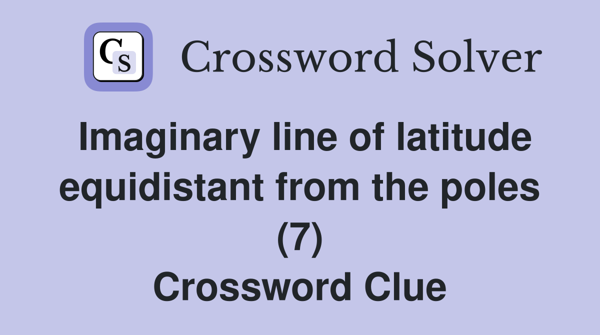Imaginary line of latitude equidistant from the poles (7) Crossword Clue