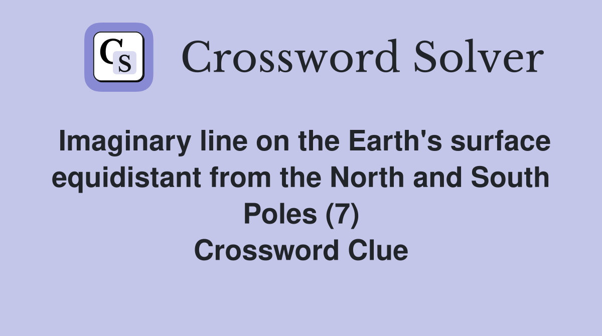 Imaginary line on the Earth's surface equidistant from the North and South Poles (7) Crossword Clue