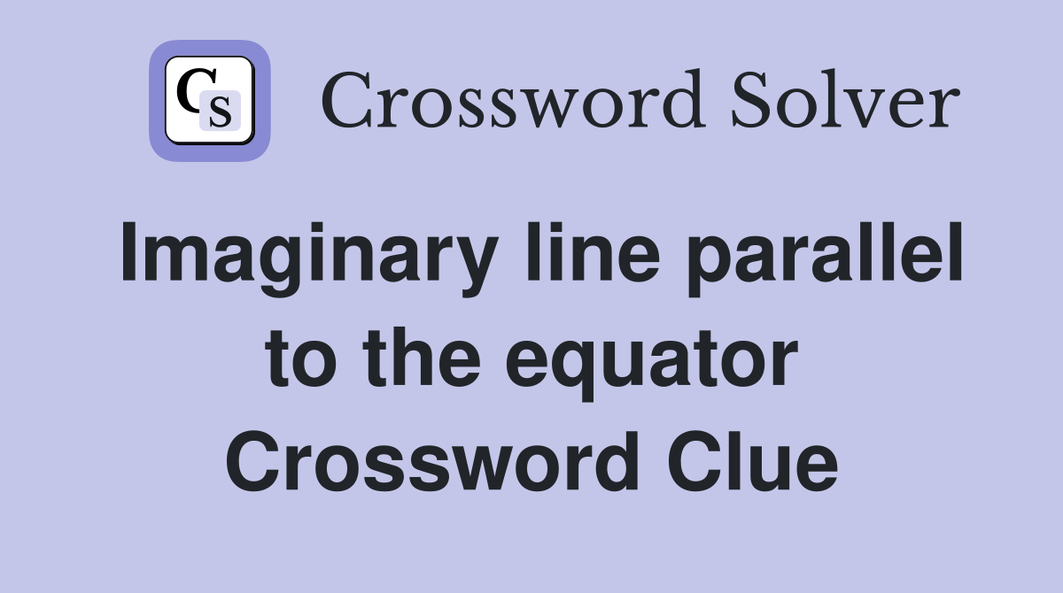 Imaginary line parallel to the equator Crossword Clue