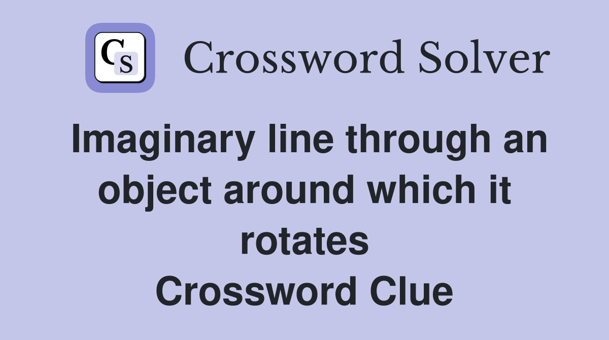 Imaginary line through an object around which it rotates Crossword Clue