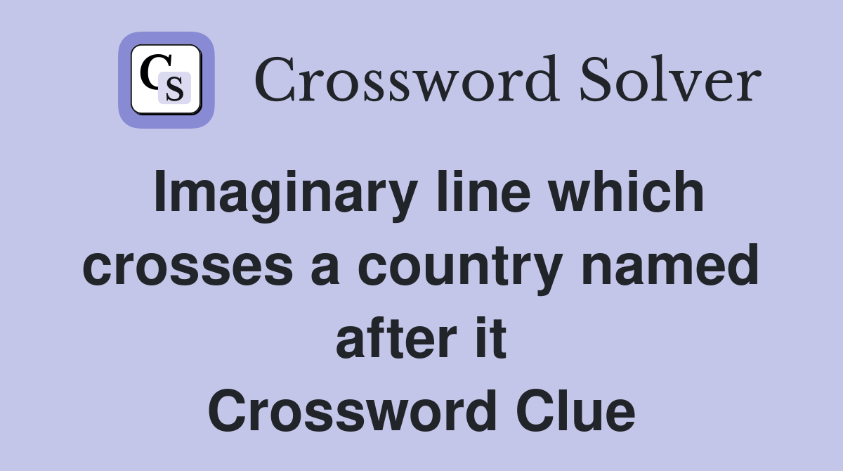 Imaginary line which crosses a country named after it Crossword Clue