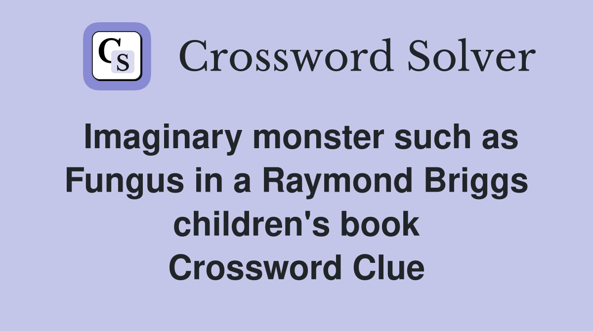 Imaginary monster such as Fungus in a Raymond Briggs children's book Crossword Clue