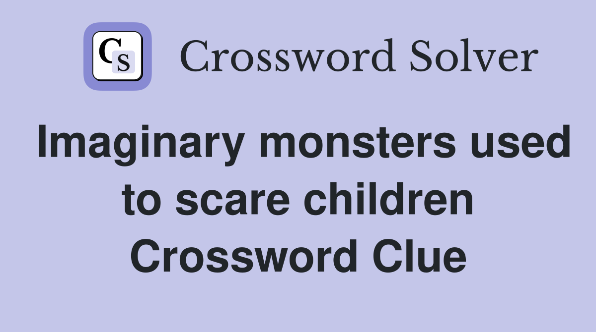 Imaginary monsters used to scare children Crossword Clue
