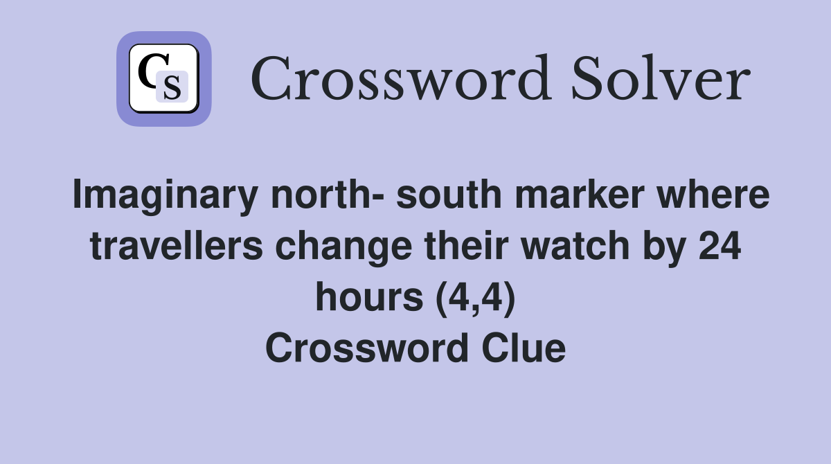 Imaginary north- south marker where travellers change their watch by 24 hours (4,4) Crossword Clue