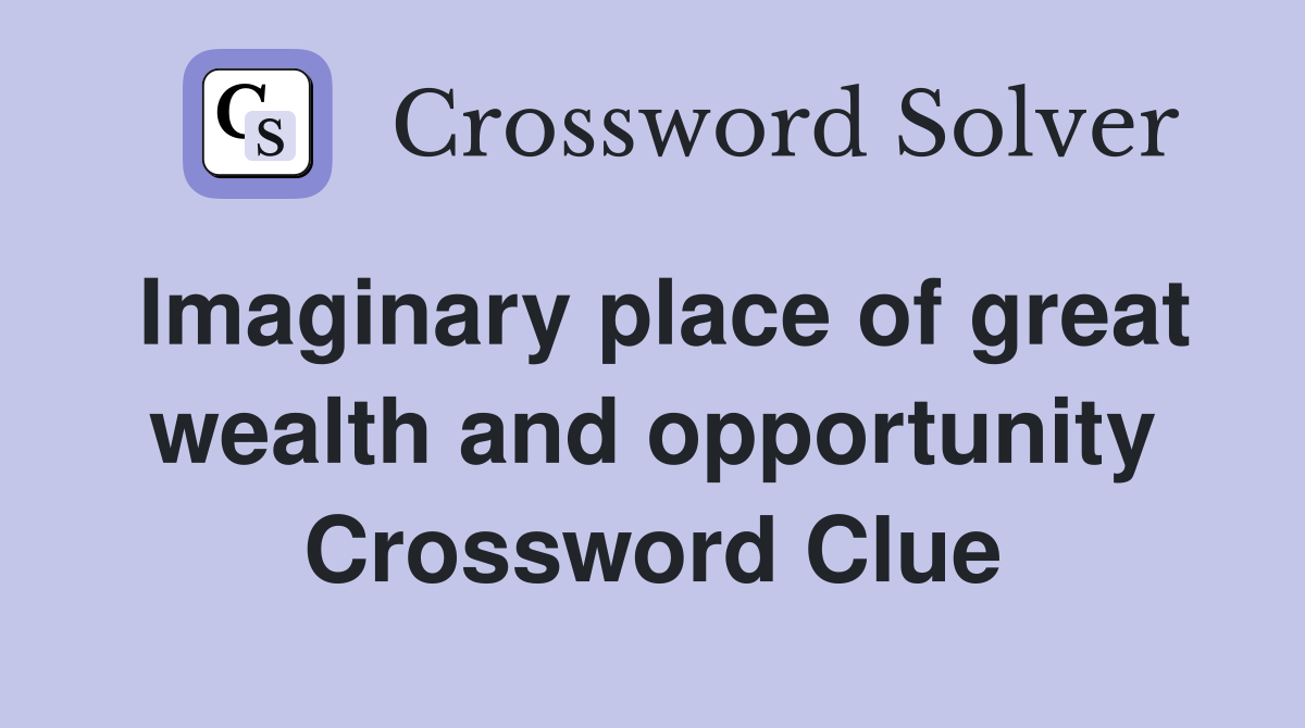 Imaginary place of great wealth and opportunity Crossword Clue