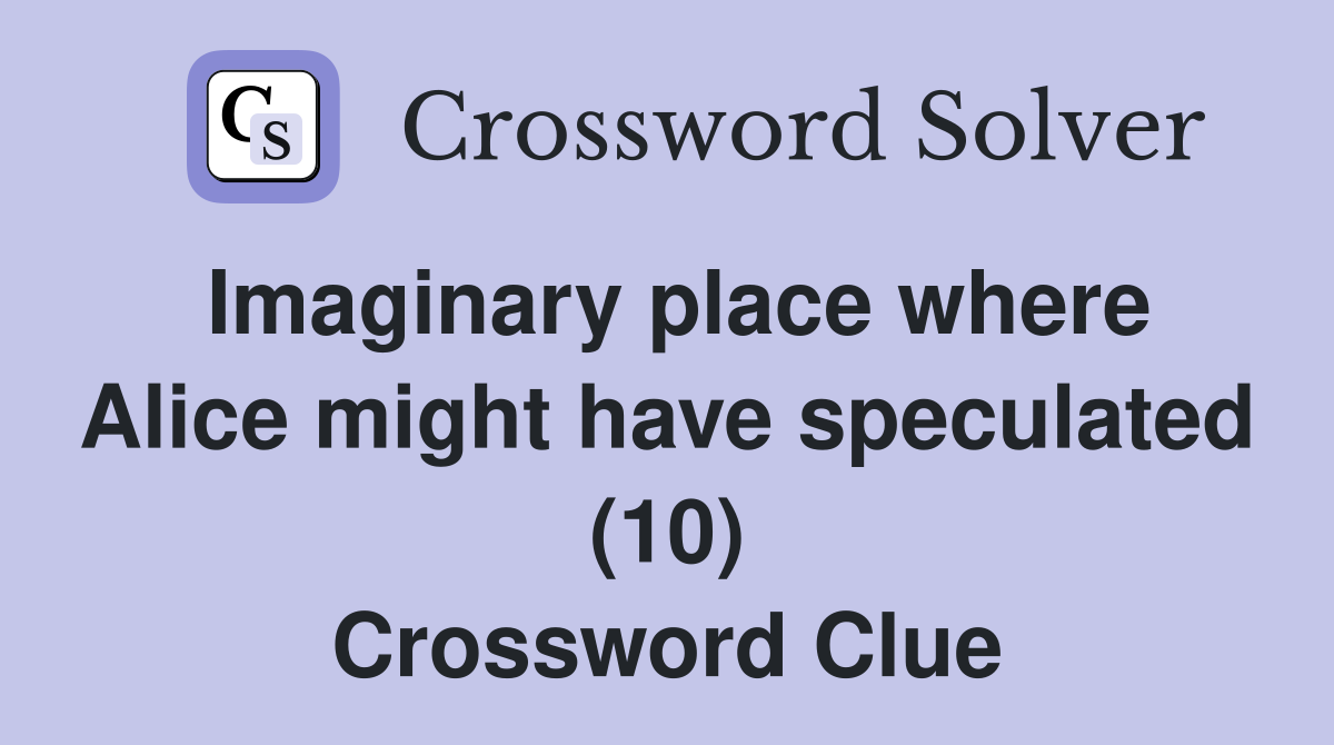 Imaginary place where Alice might have speculated (10) Crossword Clue