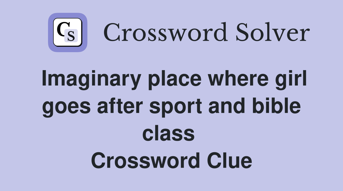 Imaginary place where girl goes after sport and bible class  Crossword Clue