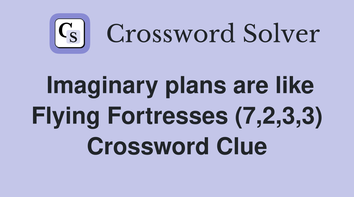 Imaginary plans are like Flying Fortresses (7,2,3,3) Crossword Clue