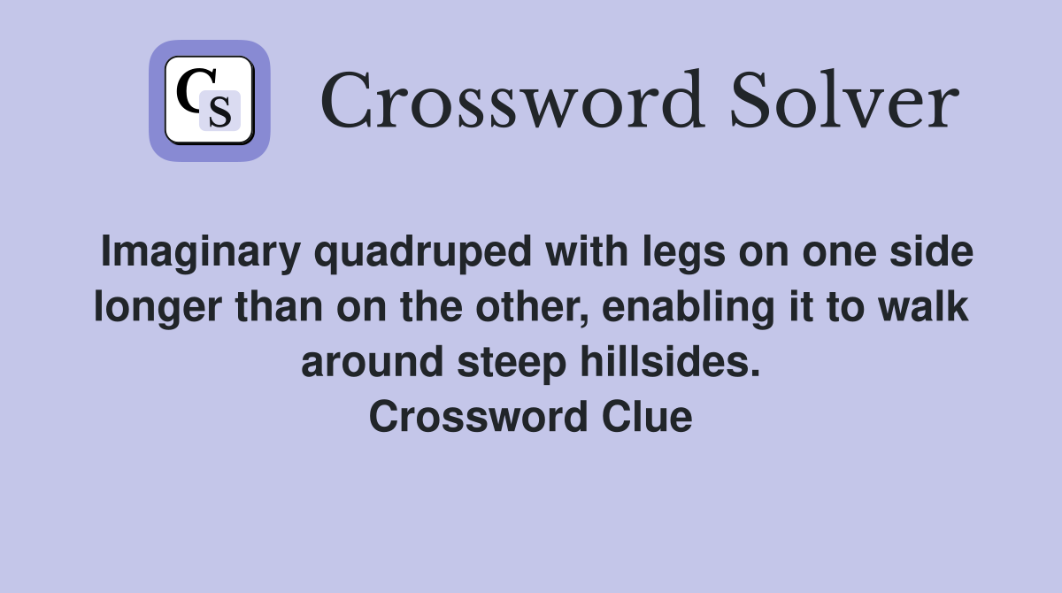 Imaginary quadruped with legs on one side longer than on the other, enabling it to walk around steep hillsides. Crossword Clue