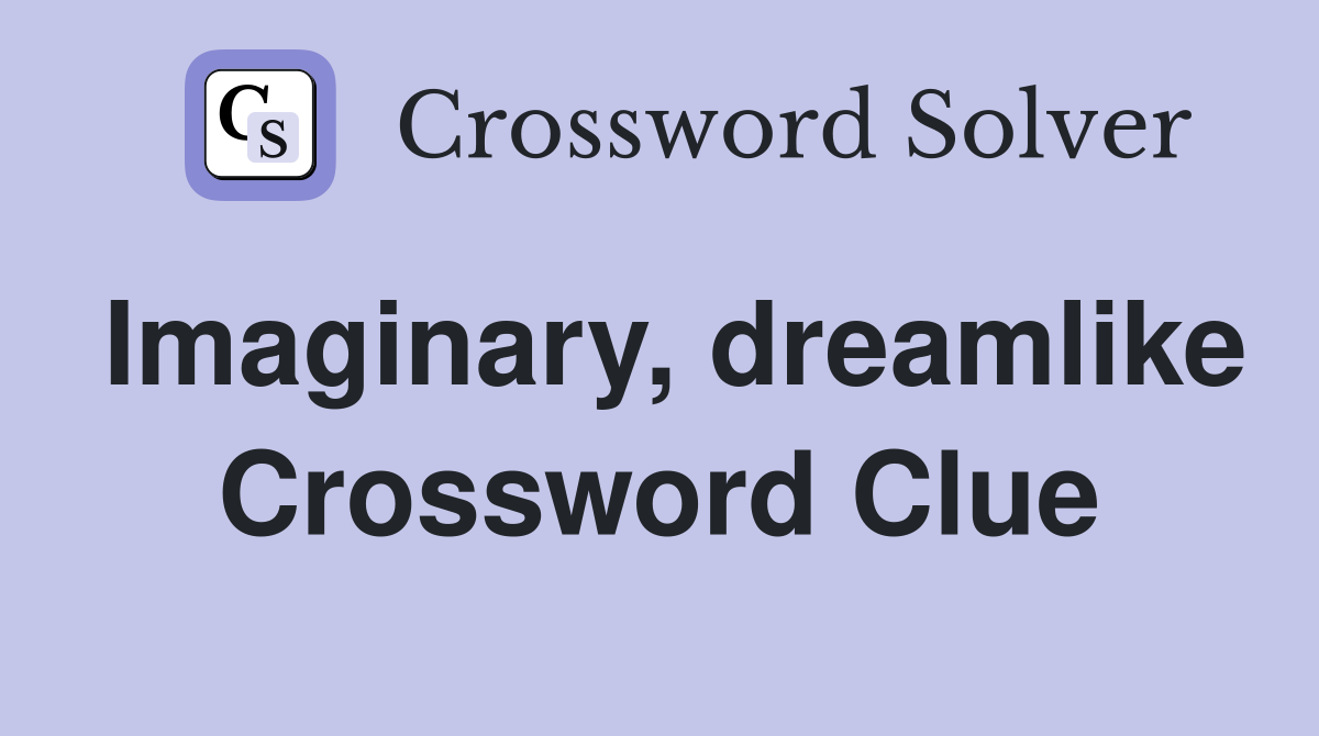 Imaginary, dreamlike Crossword Clue