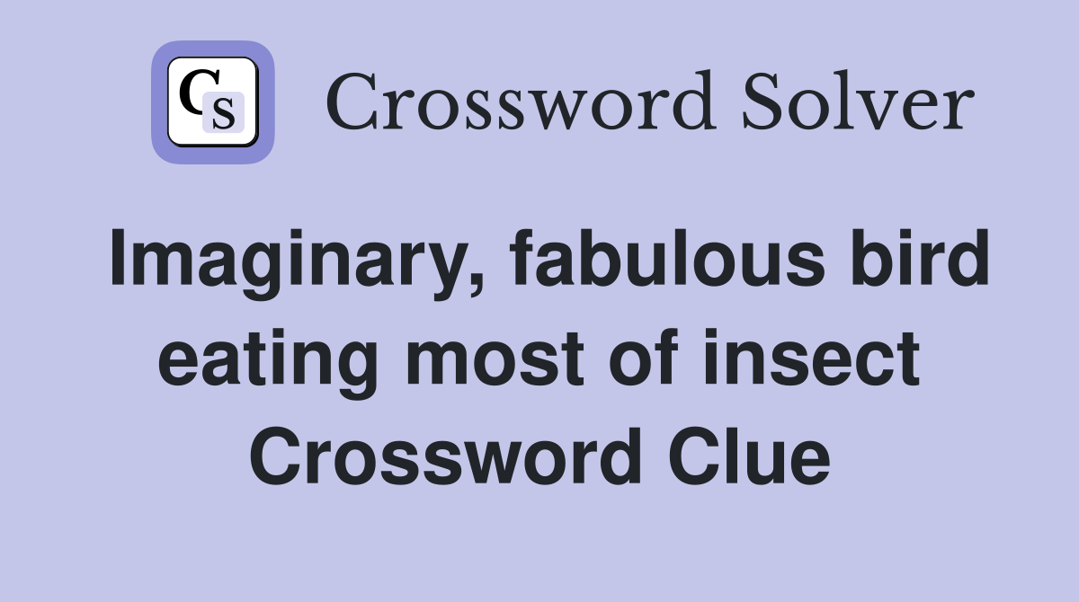 Imaginary, fabulous bird eating most of insect Crossword Clue