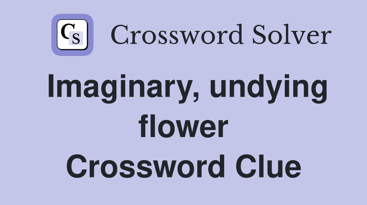 Imaginary, undying flower Crossword Clue
