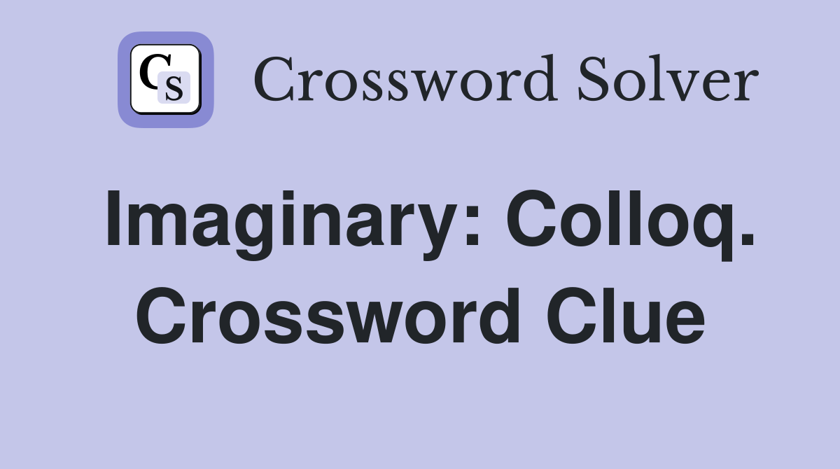 Imaginary: Colloq. Crossword Clue