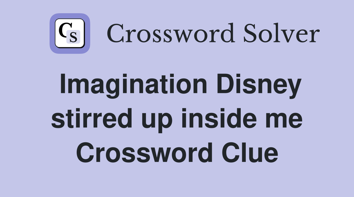 Imagination Disney stirred up inside me Crossword Clue