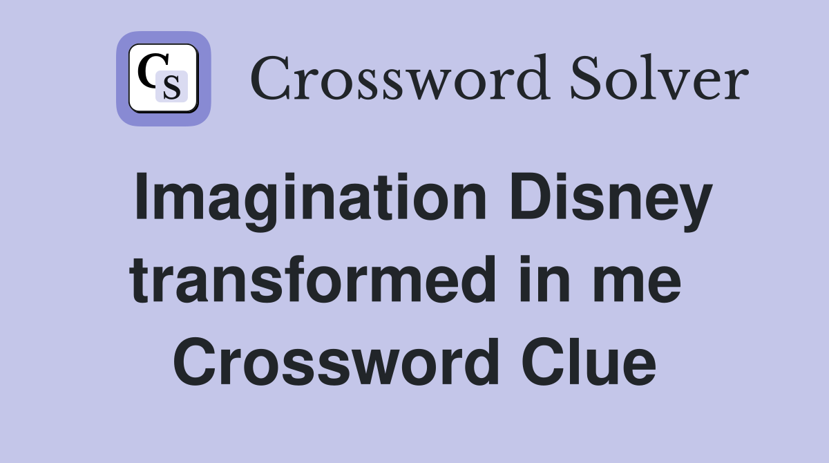 Imagination Disney transformed in me  Crossword Clue