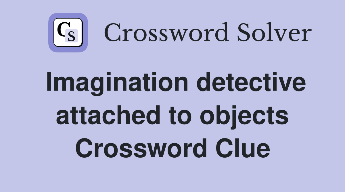 Imagination detective attached to objects Crossword Clue
