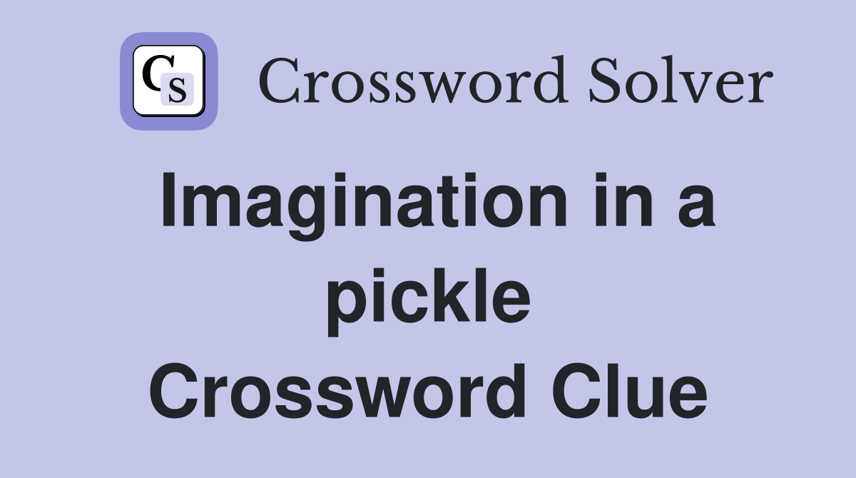 Imagination in a pickle Crossword Clue