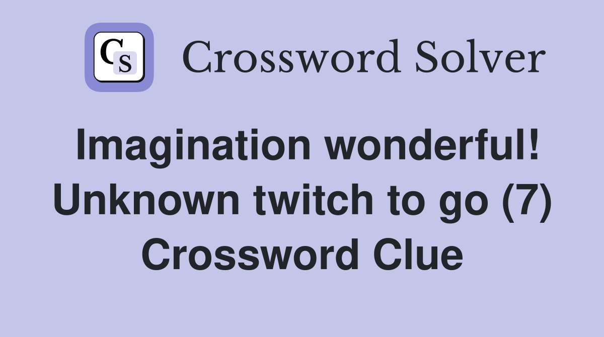 Imagination wonderful! Unknown twitch to go (7) Crossword Clue