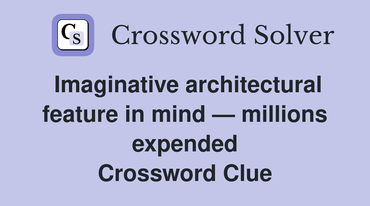 Imaginative architectural feature in mind — millions expended Crossword Clue