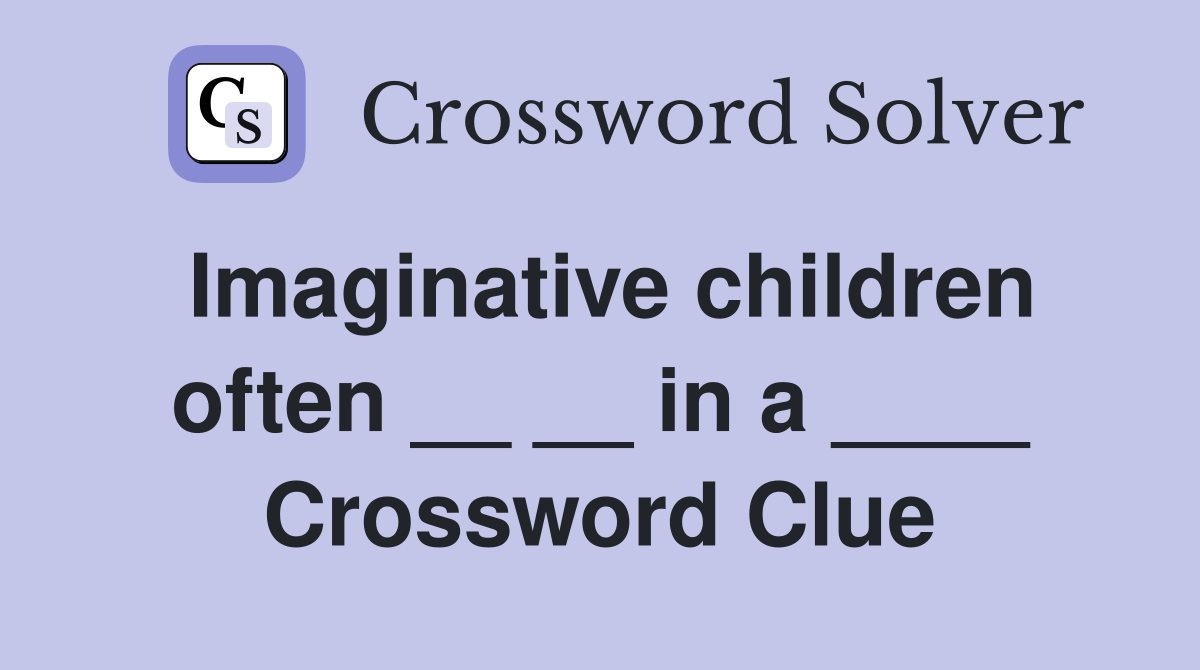 Imaginative children often __ __ in a ____ Crossword Clue