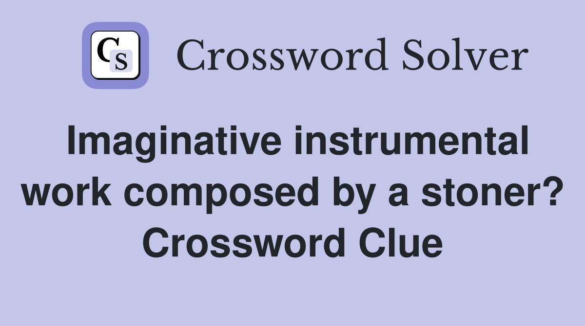 Imaginative instrumental work composed by a stoner? Crossword Clue