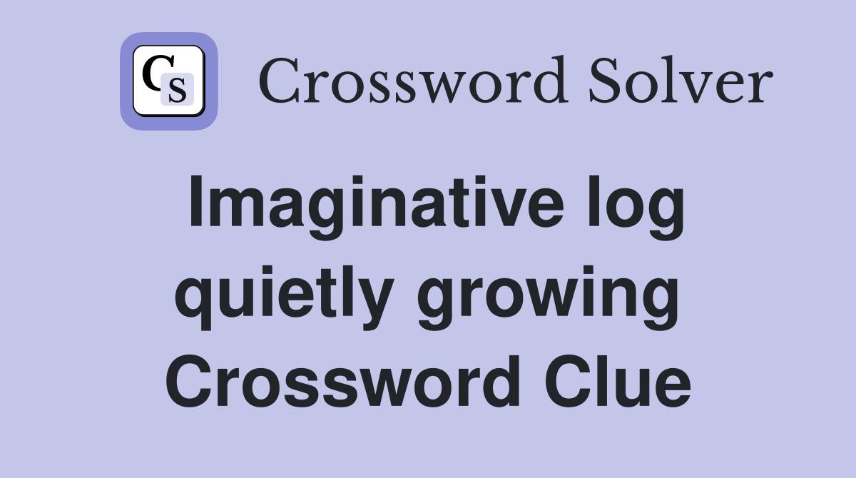 Imaginative log quietly growing Crossword Clue