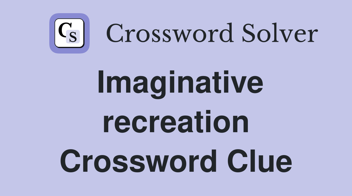 Imaginative recreation Crossword Clue