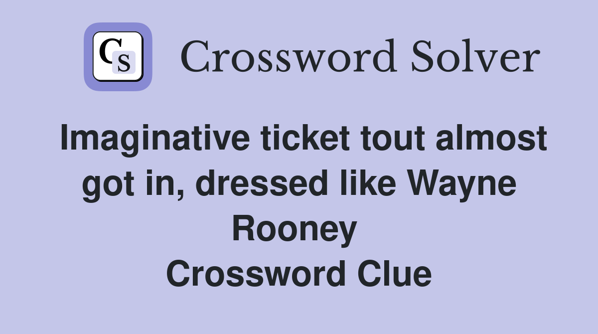 Imaginative ticket tout almost got in, dressed like Wayne Rooney  Crossword Clue
