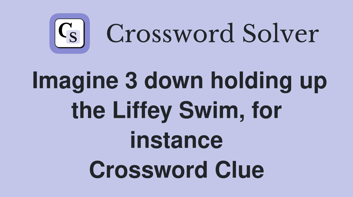 Imagine 3 down holding up the Liffey Swim, for instance Crossword Clue
