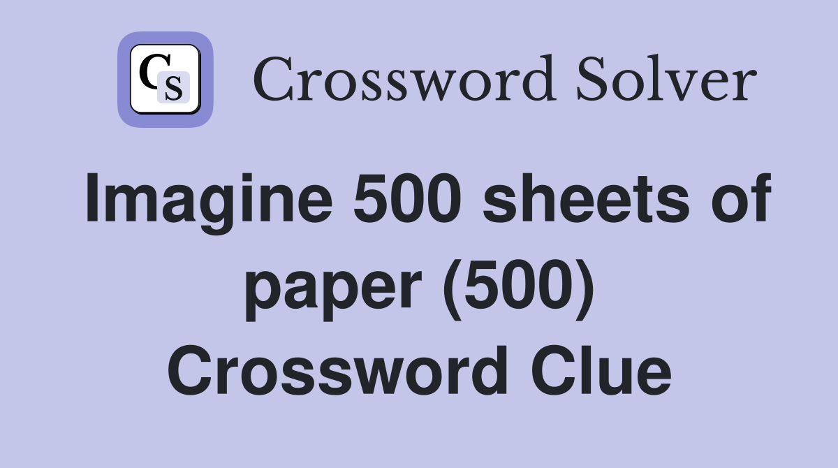 Imagine 500 sheets of paper (500) Crossword Clue