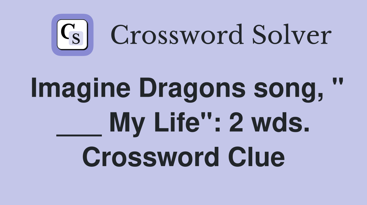 Imagine Dragons song, " ___ My Life": 2 wds. Crossword Clue