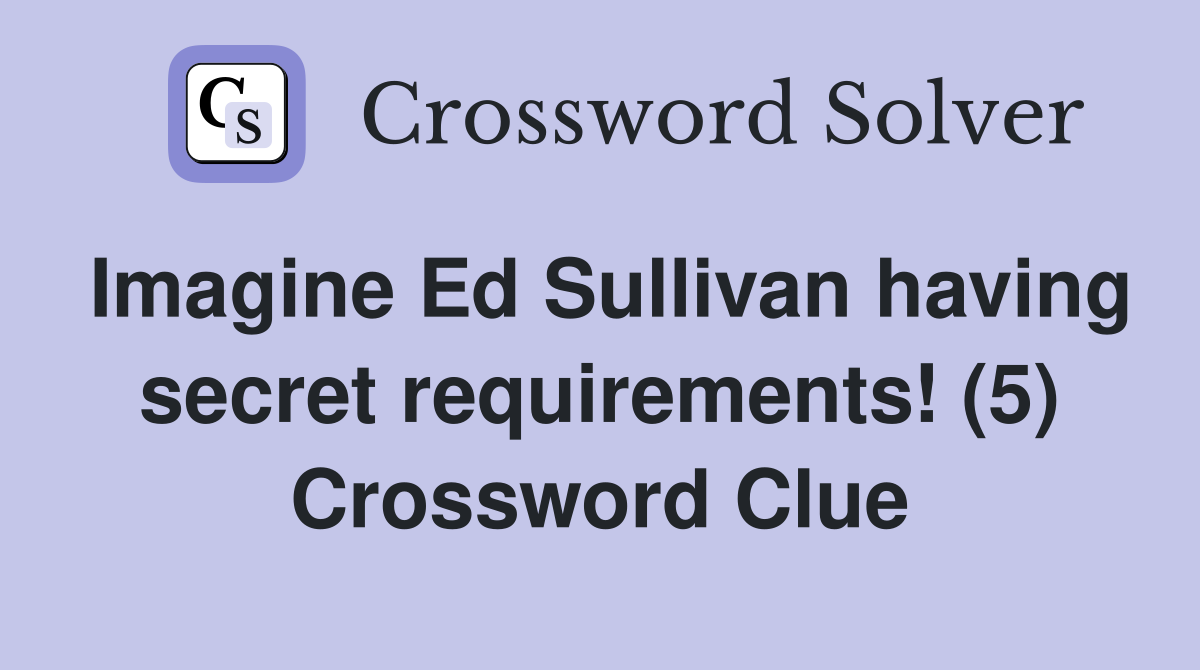 Imagine Ed Sullivan having secret requirements! (5) Crossword Clue