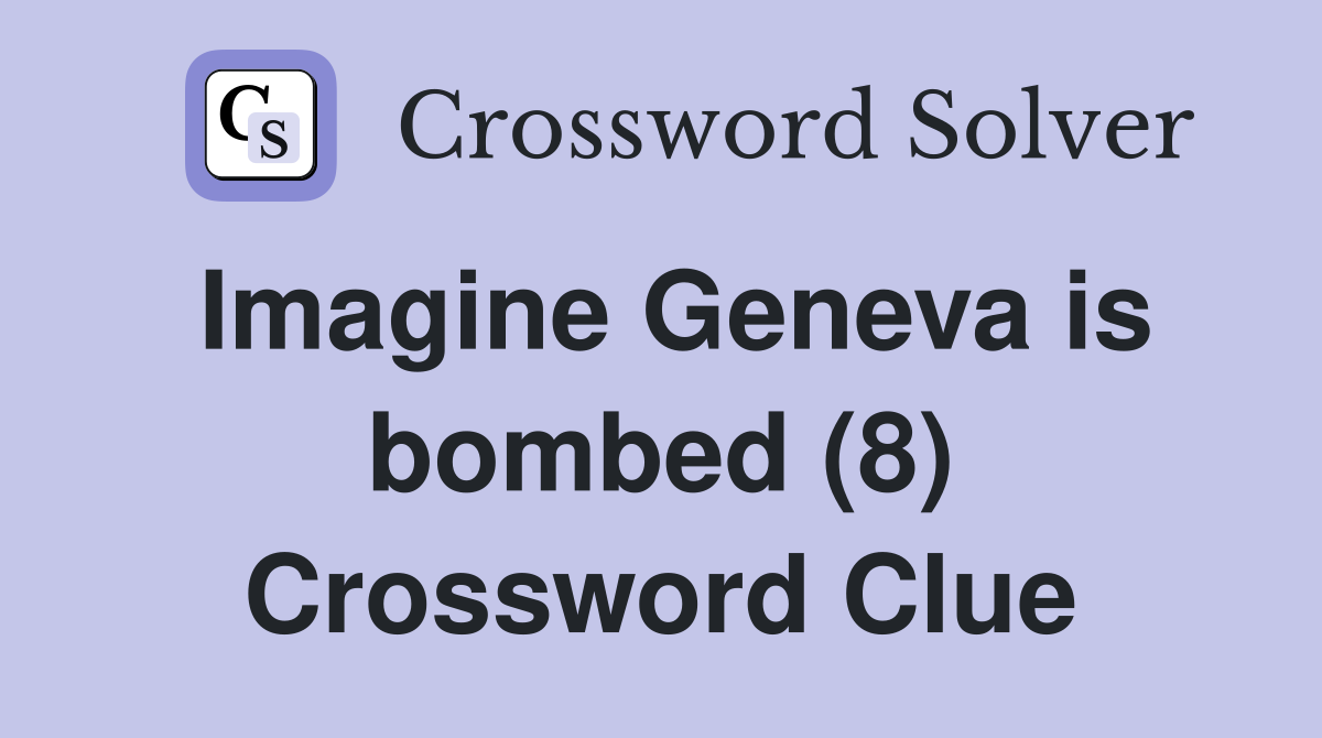 Imagine Geneva is bombed (8) Crossword Clue