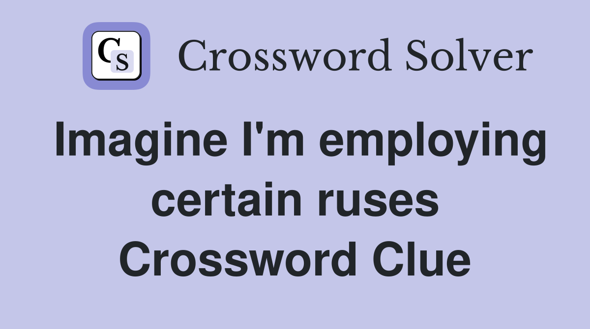 Imagine I'm employing certain ruses Crossword Clue