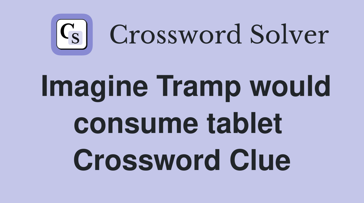 Imagine Tramp would consume tablet  Crossword Clue