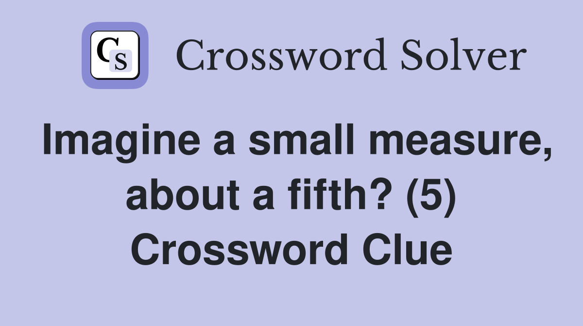 Imagine a small measure, about a fifth? (5) Crossword Clue